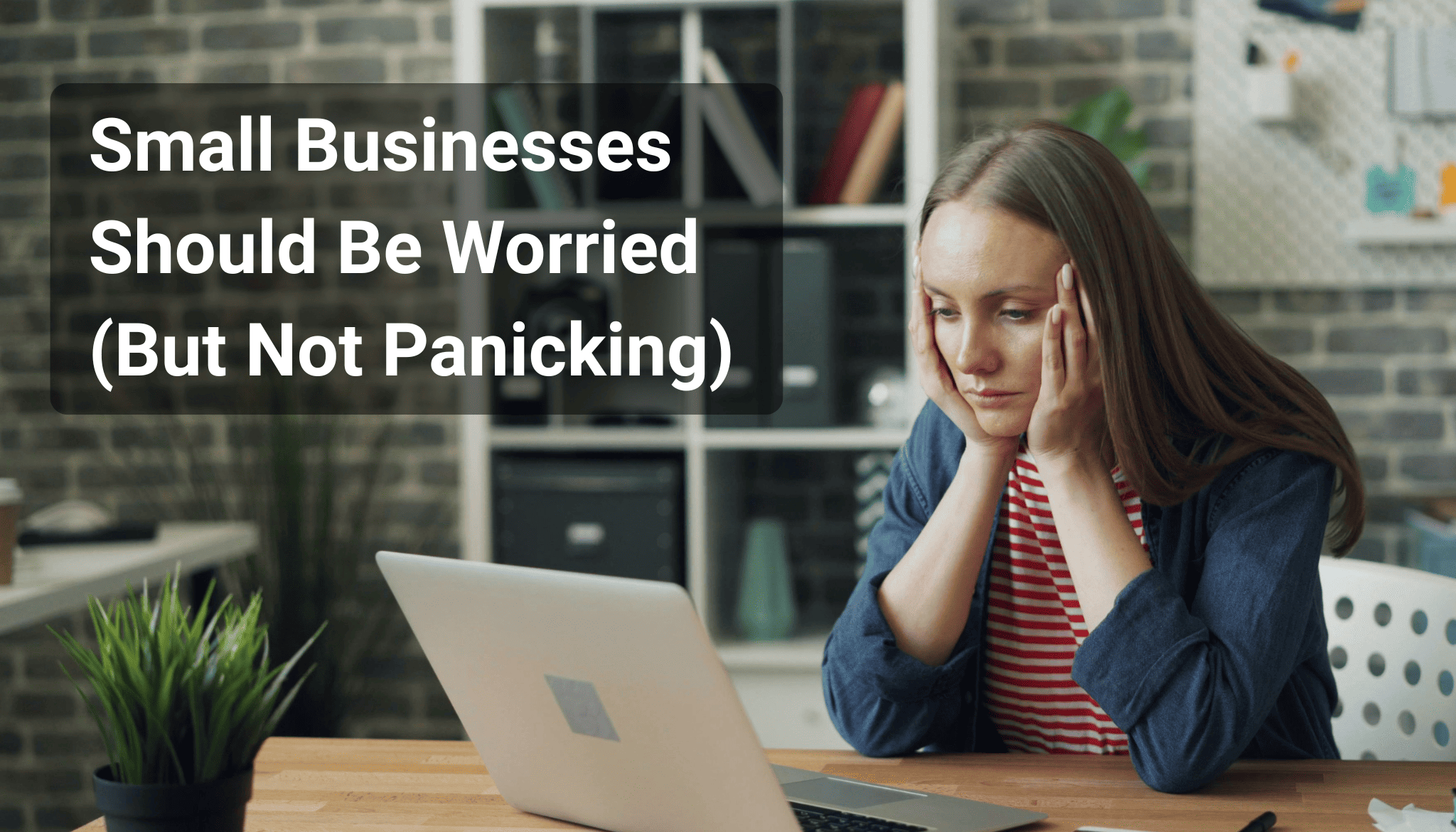 Small Businesses Should Be Worried (But Not Panicking)